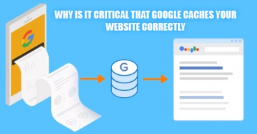 WHY IS IT CRITICAL THAT GOOGLE CACHES YOUR WEBSITE CORRECTLY