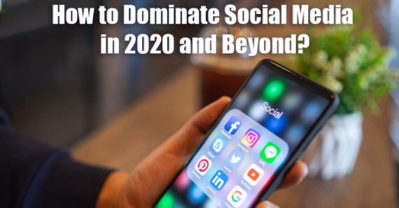 How to Dominate Social Media in 2020 and Beyond?