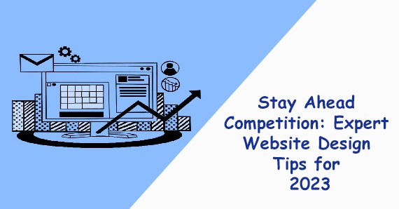 Stay Ahead of the Competition Expert Website Design Tips for 2023